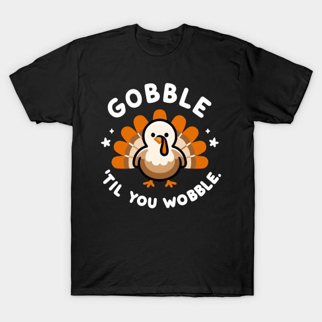 Gobble 'Til You Wobble T-Shirt by Francois Ringuette